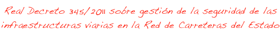 REAL DECRETO 345/2011, de 11 de marzo, SOBRE GESTIÓN DE LA SEGURIDAD DE LAS INFRAESTRUCTURAS VIARIAS EN LA RED DE CARRETERAS DEL ESTADO